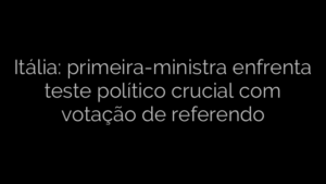 ​Itália: primeira-ministra enfrenta teste político crucial com votação de referendo 